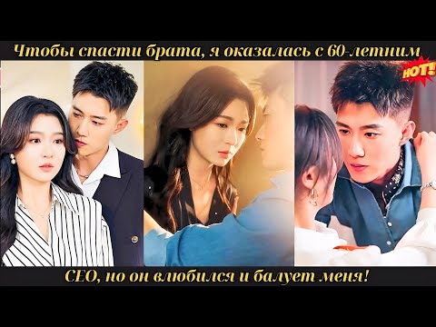 Видео: Чтобы спасти брата, я оказалась с 60-летним CEO, но он влюбился и балует меня! #drama