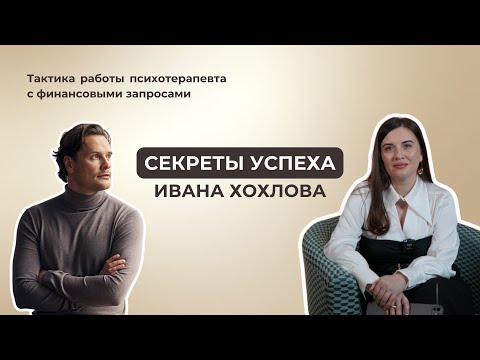 Видео: Секреты успеха Ивана Хохлова. Тактика работы психотерапевта с финансовыми запросами.