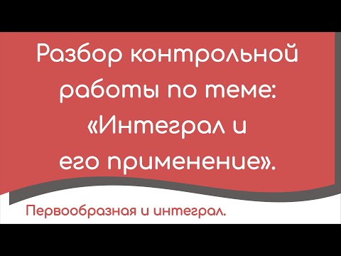 Видео: Разбор контрольной работы по теме: «Интеграл и его применение».