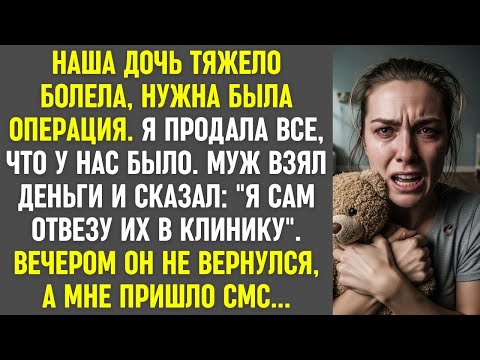 Видео: Дочь болела, я продала всё. Муж взял деньги "на клинику" и исчез. Вечером мне пришло СМС...