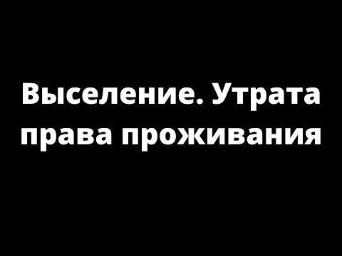Видео: ВЫСЕЛЕНИЕ. УТРАТА ПРАВА ПРОЖИВАНИЯ