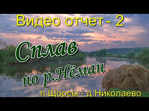 Видео: #2. Видео отчёт - 2. Сплав по р.Нёман. (п.Щорсы - д.Николаево.)