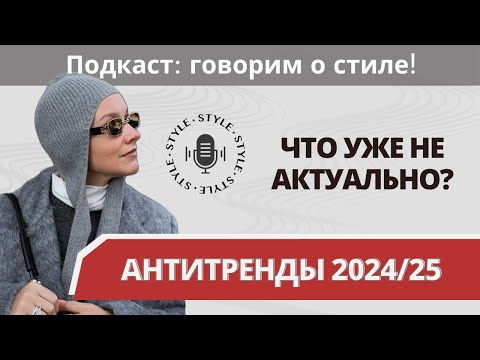 Видео: Антитренды 2024/25! Что уже не актуально? Подкаст: говорим о стиле!