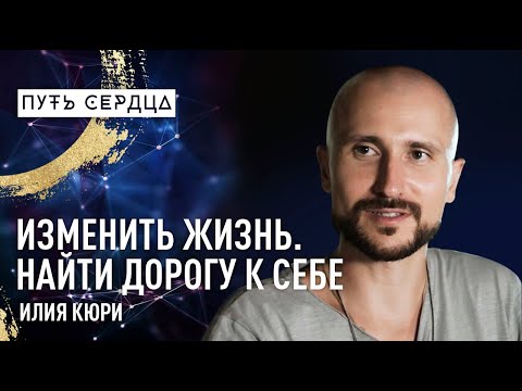 Видео: Изменить жизнь и найти дорогу к себе/ Илия Кюри/ Путь сердца #48