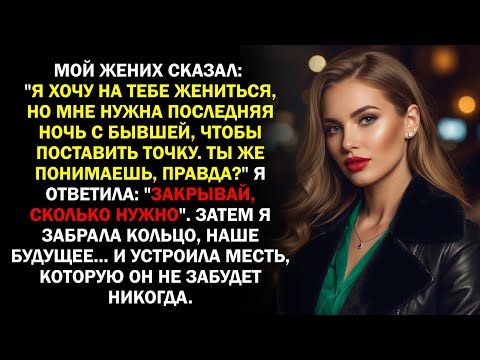 Видео: Мой жених сказал: "Я хочу на тебе жениться, но мне нужна последняя ночь с бывшей, чтобы поставить...