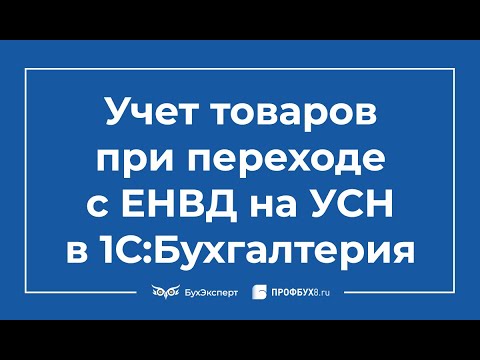 Видео: Учет товаров при переходе с ЕНВД на УСН в 1С Бухгалтерия