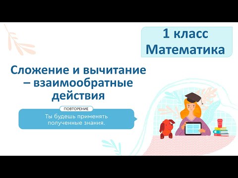 Видео: Математика 1 класс Сложение и вычитание - взаимообратные действия