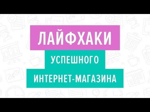 Видео: Лайфхаки успешного интернет магазина. Вебинар