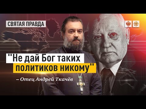 Видео: О Михаиле Горбачёве ничего, кроме правды — отец Андрей Ткачёв