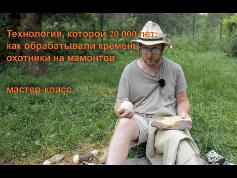 Видео: Технология, которой 20 000 лет: как охотники на мамонтов изготавливали изделия из кремня