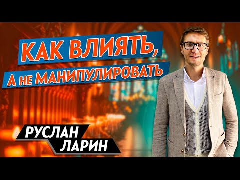 Видео: Как ВЛИЯТЬ, а не МАНИПУЛИРОВАТЬ // Влиятельная личность || Руслан Ларин | How to Influence People