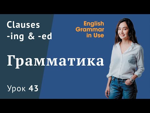 Видео: Урок 43 (Unit 97) - Clauses (-ing,  -ed).  Причастие в английском.