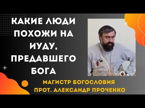 Видео: Какие люди похожи на Иуду, который предал Бога. Прот. Александр Проченко