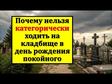 Видео: Почему нельзя ходить на кладбище в день рождения покойного. Что нельзя делать в этот день. Приметы