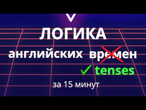 Видео: Логика English tenses за 15 минут - Просто и понятно