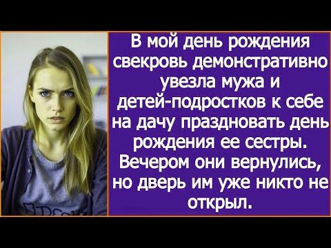 Видео: В мой день рождения свекровь увезла мужа и детей-подростков к себе на дачу. Домой они уже не попали.