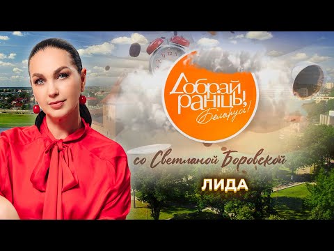 Видео: Лида | Гродненская область. Доброе утро, Беларусь! со Светланой Боровской