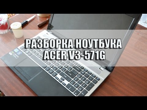 Видео: Разборка ноутбука Acer V3-571g