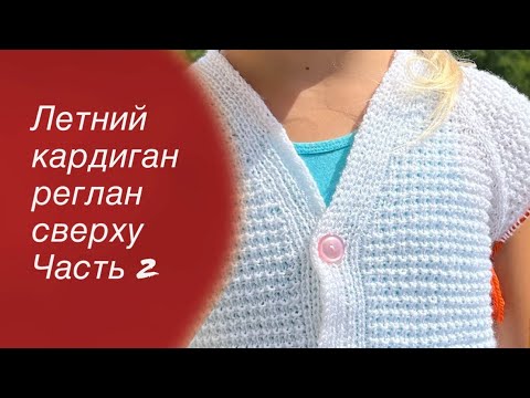 Видео: МК Летний кардиган реглан сверху для девочки Часть 2 | Knitting cardigan 🧶