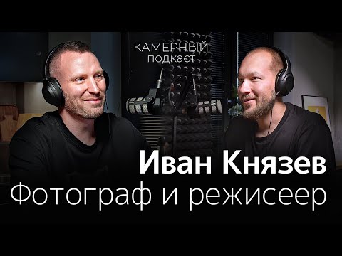 Видео: ИВАН КНЯЗЕВ: фотограф и режиссер / Камерный подкаст #11