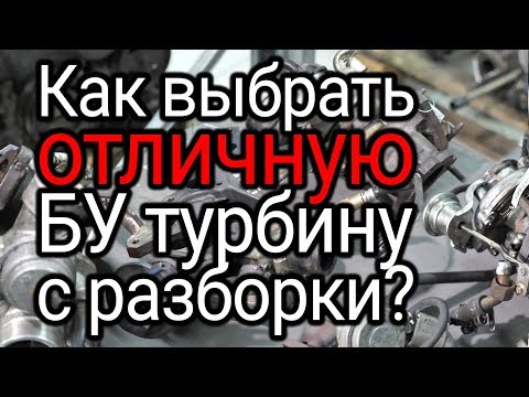 Видео: Как выбрать БУ турбину на авторазборке. Способы диагностики без инструмента. Советы по установке.
