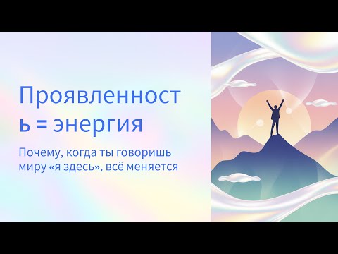 Видео: Проявленность = энергия. Когда ты говоришь миру «я здесь», жизнь начинает двигаться