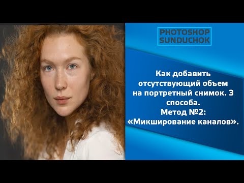 Видео: Как добавить отсутствующий объем на портретный снимок.  3 способа.  Метод №2: «Микширование каналов»