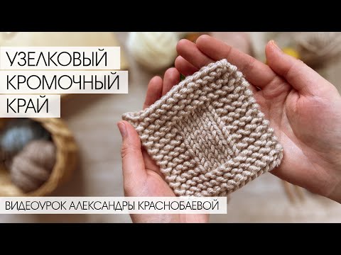 Видео: Узелковый кромочный край спицами. Видеоурок Александры Краснобаевой