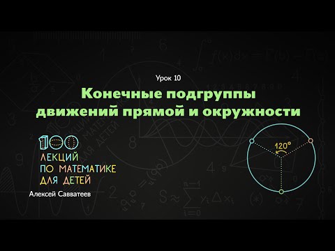 Видео: 10. Конечные подгруппы движений прямой и окружности. Алексей Савватеев. 100 уроков математики