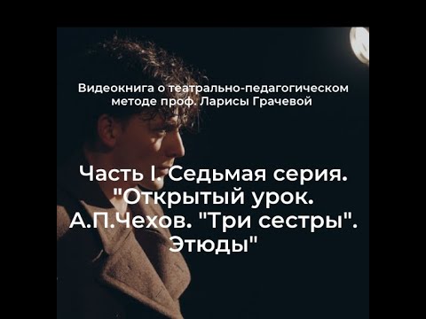 Видео: Часть I. Серия 7.  «Открытый урок. А.П. Чехов "Три сестры". Этюды»