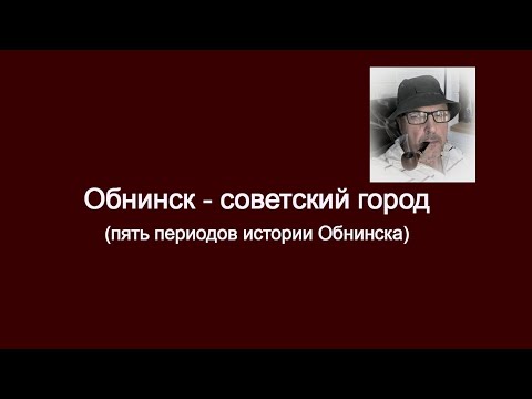 Видео: Обнинск - советский город (пять периодов в истории Обнинска)