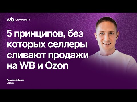 Видео: 5 принципов, без которых селлеры сливают продажи на WB и Ozon | WB COMMUNITY | Алексей Афалов