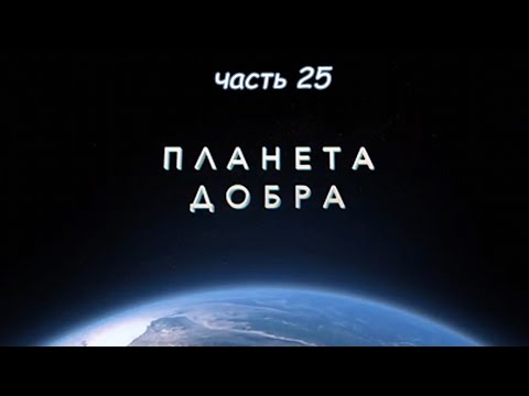Видео: ПЛАНЕТА ДОБРА (часть 25)