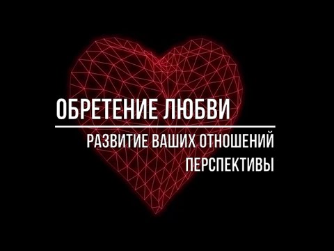 Видео: ОБРЕТЕНИЕ ЛЮБВИ. РАЗВИТИЕ ВАШИХ ОТНОШЕНИЙ. ПЕРСПЕКТИВЫ