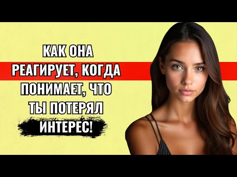 Видео: КАК РЕАГИРУЕТ ЖЕНЩИНА, КОГДА ПОНИМАЕТ, ЧТО ВЫ ПОТЕРЯЛИ ИНТЕРЕС!