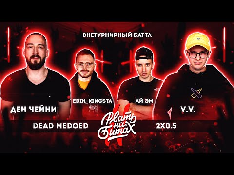 Видео: РВАТЬ НА БИТАХ 2 -  DEAD MEDOED vs 2x0.5 (ДЕН ЧЕЙНИ & EDIK_KINGSTA vs V.V. & АЙ ЭМ)