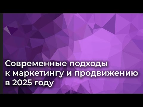 Видео: Современные подходы к маркетингу и продвижению в 2025 году