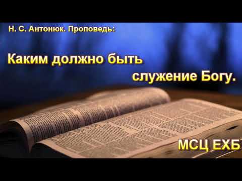 Видео: "Каким должно быть служение Богу". Н.С. Антонюк. МСЦ ЕХБ.
