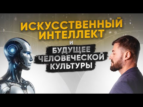 Видео: Искусственный интеллект и будущее человеческой культуры  (4.04.2024)