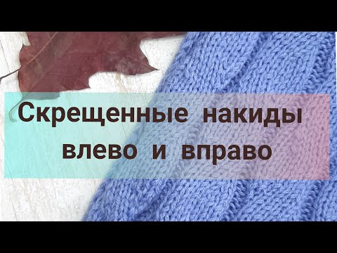 Видео: Скрещенные накиды спицами влево и вправо, скрещенные накие в круговом вязании и поворотном