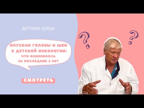 Видео: ОПУХОЛИ ГОЛОВЫ И ШЕИ В ДЕТСКОЙ ОНКОЛОГИИ. ЧТО ИЗМЕНИЛОСЬ ЗА ПОСЛЕДНИЕ 5 ЛЕТ #ДЕТСКАЯСРЕДА