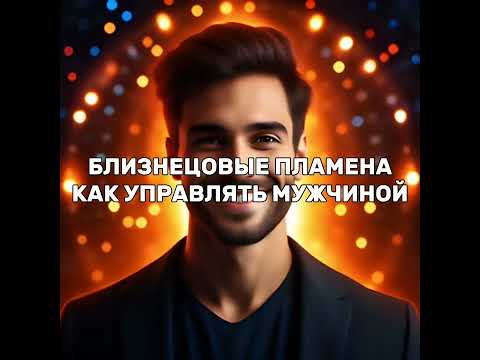 Видео: Близнецовые пламена. Как управлять мужчиной? 