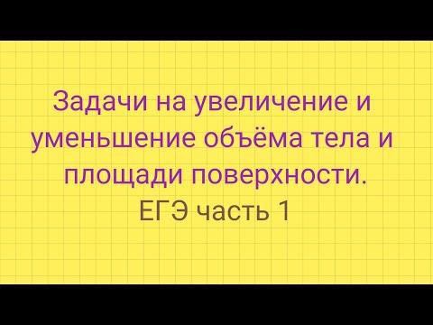 Видео: Задание 5 (ЕГЭ). Задачи на  увеличение и уменьшение объёма тел и площади поверхности.