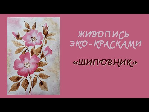 Видео: МАСТЕР - КЛАСС Живопись эко-красками "Шиповник"