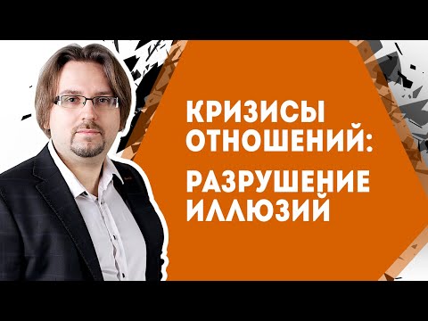 Видео: Кризисы в отношениях 1. Разрушение иллюзий