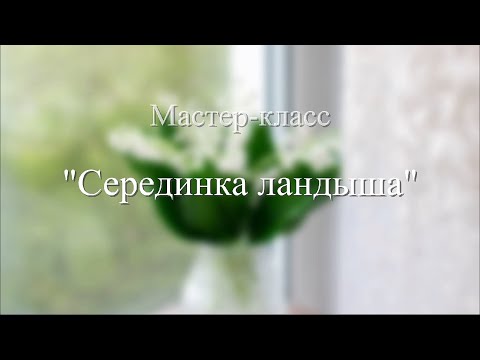 Видео: Мастер-класс "Серединка ландыша"