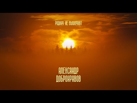 Видео: Александр ДОБРОНРАВОВ • РОДИНУ НЕ ВЫБИРАЮТ | Official Video