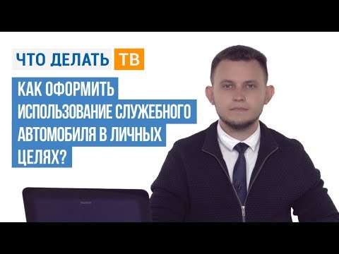 Видео: Как оформить использование служебного автомобиля в личных целях?