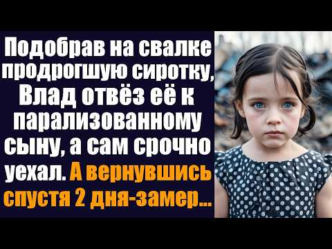 Видео: Подобрав на свалке продрогшую сиротку, Влад отвёз её к парализованному сыну, а сам срочно уехал....