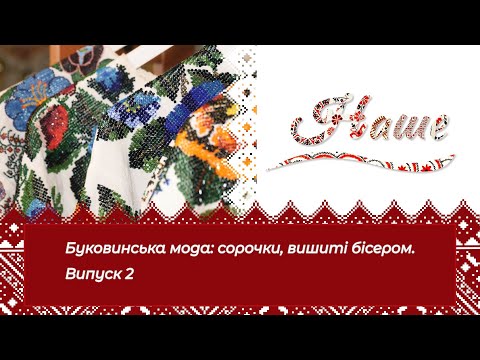 Видео: «Наше». Буковинська мода: сорочки, вишиті бісером. Випуск 2